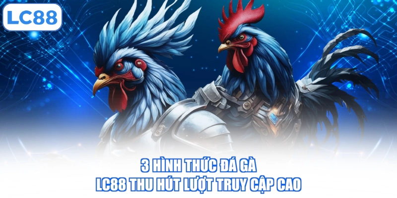 3 hình thức đá gà LC88 thu hút lượt truy cập cao