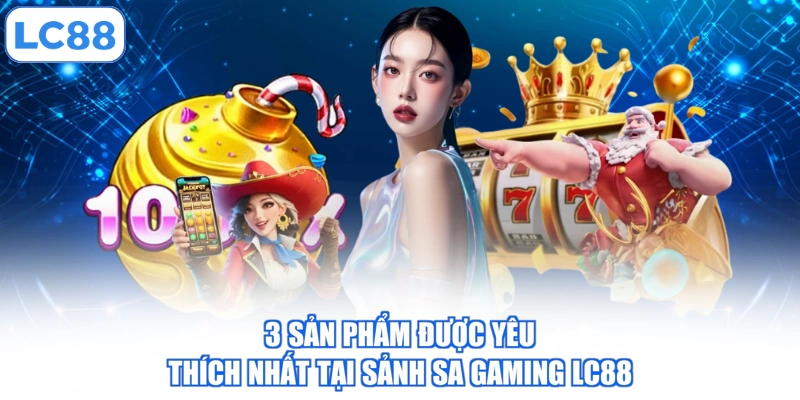 3 sản phẩm được yêu thích nhất tại sảnh SA Gaming LC88