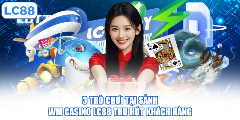 3 trò chơi tại sảnh WM Casino LC88 thu hút khách hàng