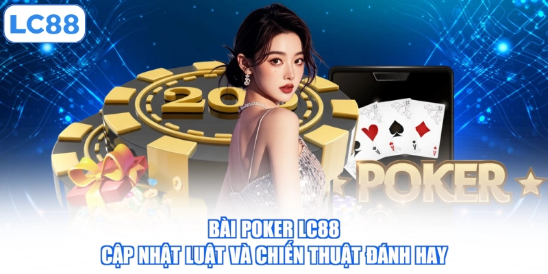 Bài Poker LC88 - Cập Nhật Luật Và Chiến Thuật Đánh Hay