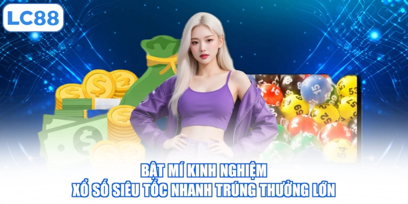 Bật mí kinh nghiệm xổ số siêu tốc nhanh trúng thưởng lớn