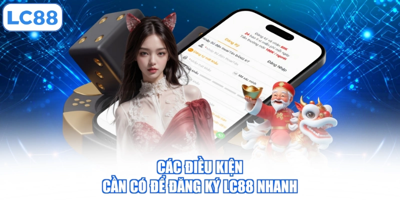 cac-dieu-kien-can-co-de-dang-ky-lc88-nhanh