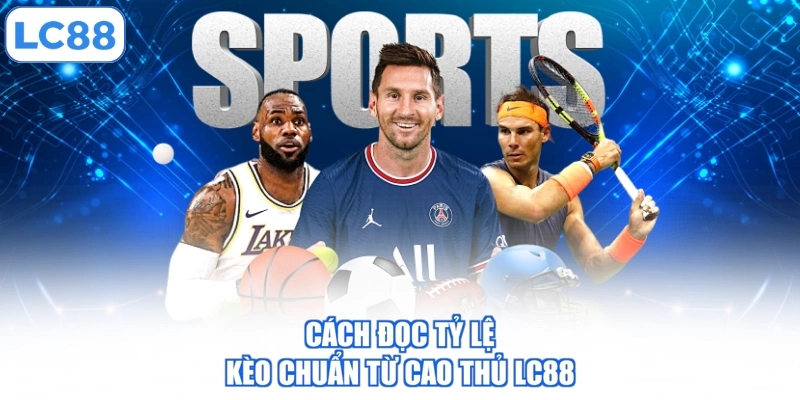 Cách đọc tỷ lệ kèo chuẩn từ cao thủ LC88