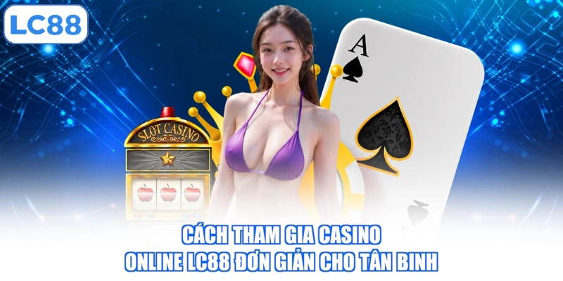 Cách tham gia casino online LC88 đơn giản cho tân binh
