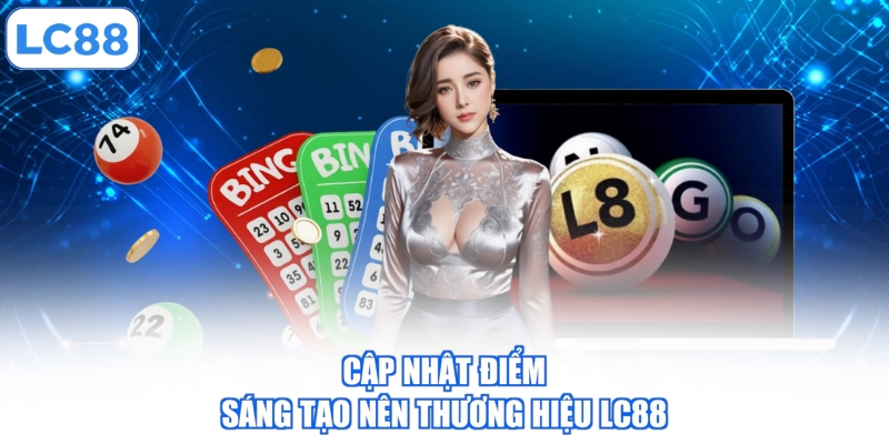 Cập nhật điểm sáng tạo nên thương hiệu LC88