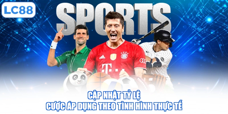 Cập nhật tỷ lệ cược áp dụng theo tình hình thực tế
