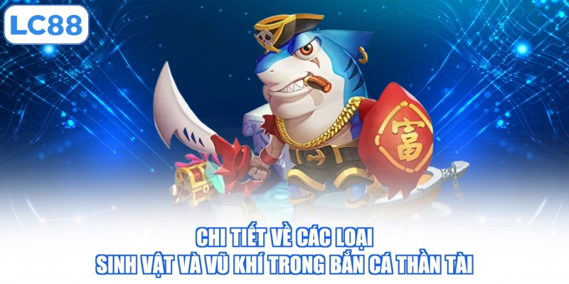 Chi tiết về các loại sinh vật và vũ khí trong bắn cá thần tài
