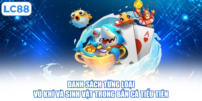 Danh sách từng loại vũ khí và sinh vật trong bắn cá tiểu tiên