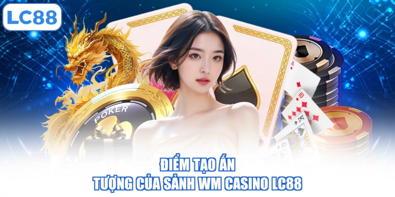 Điểm tạo ấn tượng của sảnh WM Casino LC88