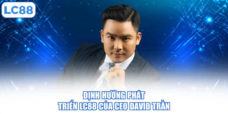 Định hướng phát triển LC88 của CEO David Trần