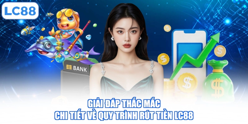 giai-dap-thac-mac-chi-tiet-ve-quy-trinh-rut-tien-lc88