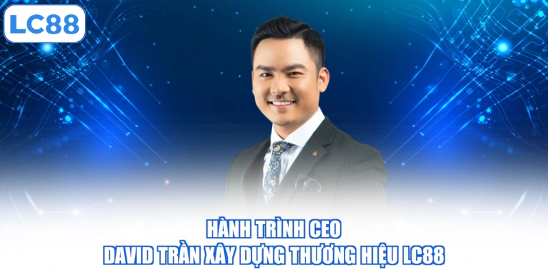 Hành trình CEO David Trần xây dựng thương hiệu LC88
