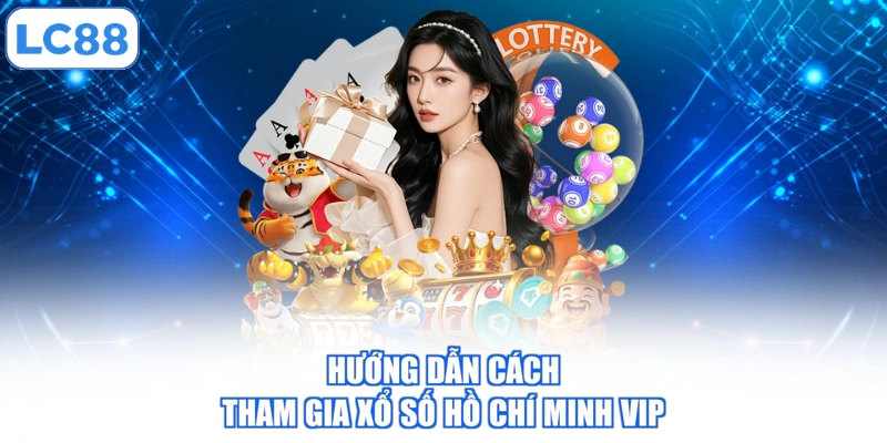 Hướng dẫn cách tham gia xổ số Hồ Chí Minh Vip
