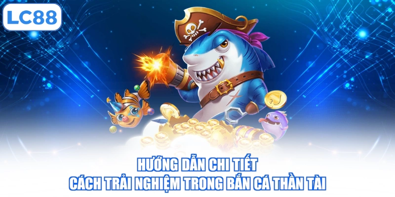 Hướng dẫn chi tiết cách trải nghiệm trong bắn cá thần tài