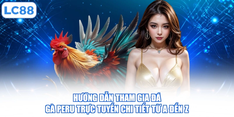 Hướng Dẫn Tham Gia Đá Gà Peru Trực Tuyến Chi Tiết Từ A Đến Z