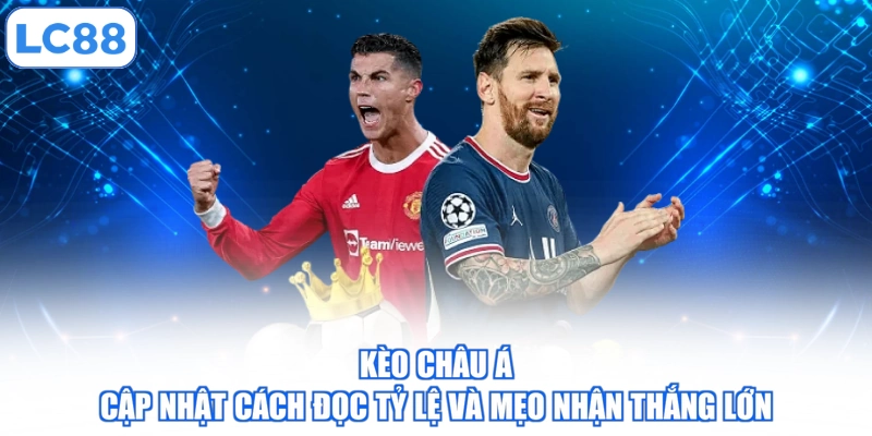 Kèo Châu Á - Cập Nhật Cách Đọc Tỷ Lệ Và Mẹo Nhận Thắng Lớn