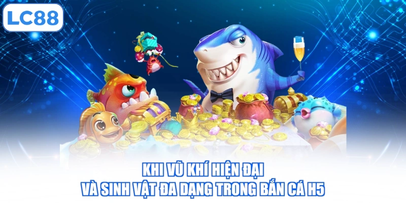 Khi vũ khí hiện đại và sinh vật đa dạng trong bắn cá H5