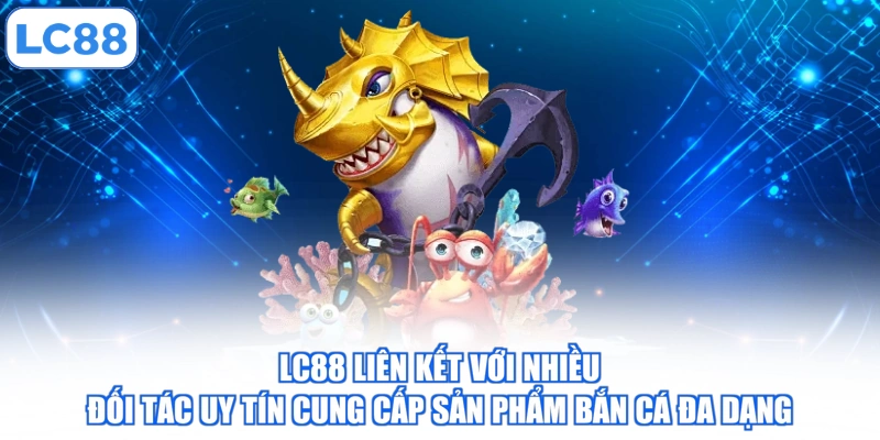 LC88 liên kết với nhiều đối tác uy tín cung cấp sản phẩm bắn cá đa dạng