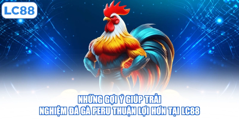 Những gợi ý giúp trải nghiệm đá gà Peru thuận lợi hơn tại LC88