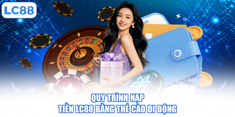 quy-trinh-nap-tien-lc88-bang-the-cao-di-dong