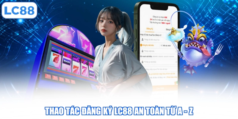 thao-tac-dang-ky-lc88-an-toan-tu-a-z
