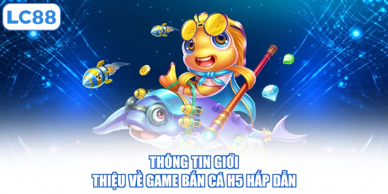 Thông tin giới thiệu về game bắn cá H5 hấp dẫn