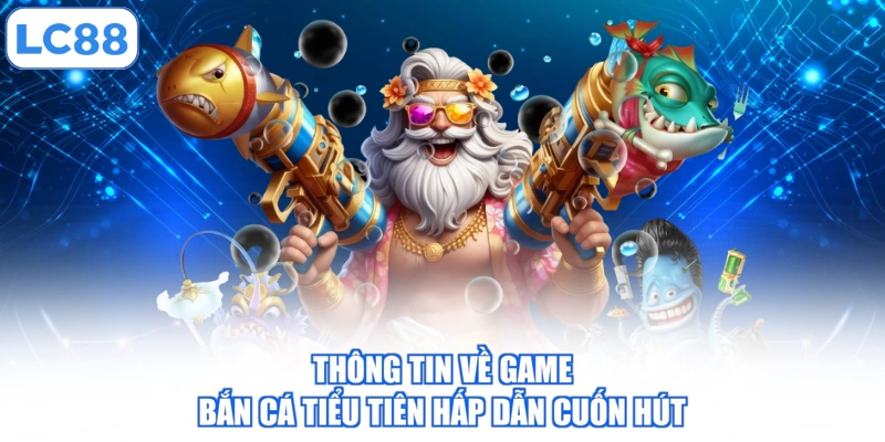 Thông tin về game bắn cá tiểu tiên hấp dẫn cuốn hút