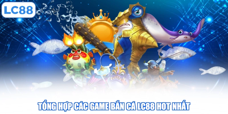 Tổng hợp các game bắn cá LC88 hot nhất
