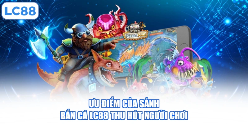 Ưu điểm của sảnh bắn cá LC88 thu hút người chơi