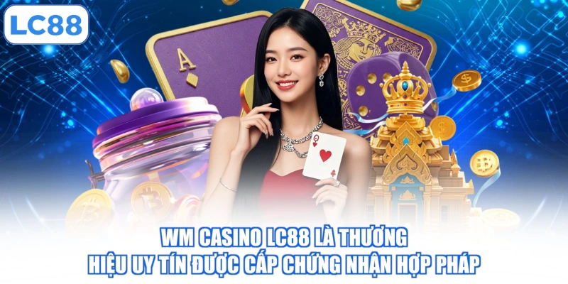 WM Casino LC88 là thương hiệu uy tín được cấp chứng nhận hợp pháp