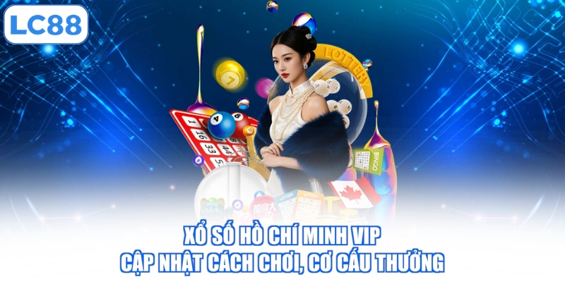 Xổ Số Hồ Chí Minh Vip - Cập Nhật Cách Chơi, Cơ Cấu Thưởng